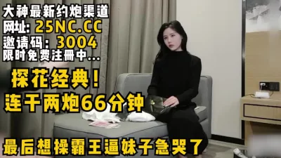 连续操了66分钟！最后想操霸王逼妹子急哭了！看简阶绝对能约